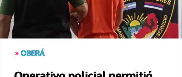 OBERÁ: Operativo policial permitió detener a un prófugo bonaerense acusado de abuso sexual